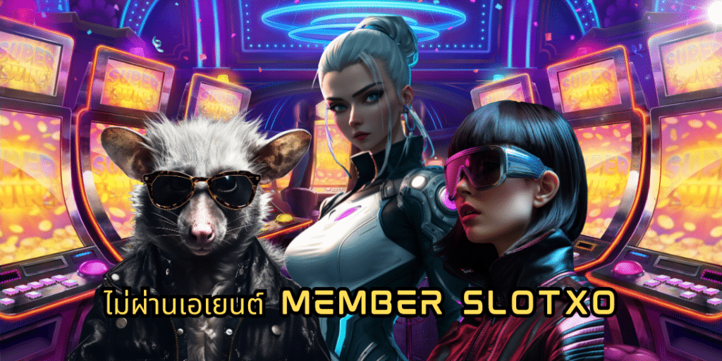 ไม่ผ่านเอเยนต์ member slotxo