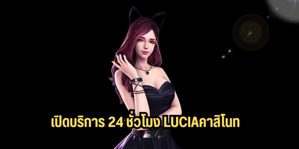 เปิดบริการ 24 ชั่วโมง luciaคาสิโน